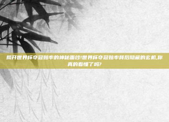 揭开世界杯夺冠赔率的神秘面纱!世界杯夺冠赔率背后隐藏的玄机,你真的看懂了吗?