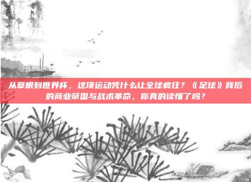 从草根到世界杯，这项运动凭什么让全球疯狂？《足球》背后的商业帝国与战术革命，你真的读懂了吗？