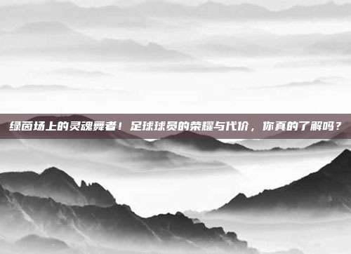 绿茵场上的灵魂舞者！足球球员的荣耀与代价，你真的了解吗？
