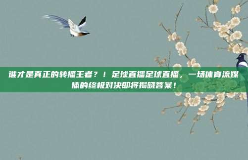 谁才是真正的转播王者？！足球直播足球直播，一场体育流媒体的终极对决即将揭晓答案！