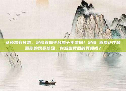 从免费到付费，足球直播平台的十年变局！足球 直播正在颠覆你的观赛体验，你知道背后的真相吗？