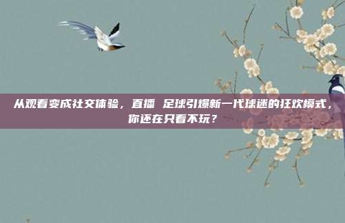 从观看变成社交体验，直播 足球引爆新一代球迷的狂欢模式，你还在只看不玩？