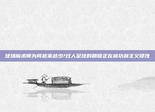 球场魔术师为何越来越少?过人足球的精髓正在被功利主义侵蚀