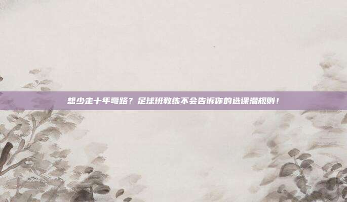 想少走十年弯路？足球班教练不会告诉你的选课潜规则！