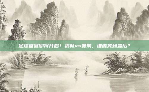 足球盛宴即将开启！狼队vs曼城，谁能笑到最后？