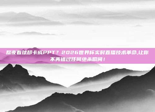 熬夜看球却卡成PPT？2026世界杯实时直播技术革命,让你不再错过任何绝杀瞬间！