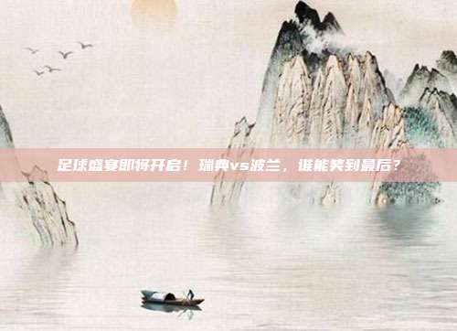 足球盛宴即将开启！瑞典vs波兰，谁能笑到最后？