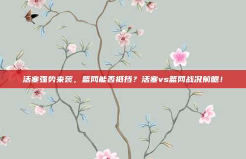 活塞强势来袭，篮网能否抵挡？活塞vs篮网战况前瞻！