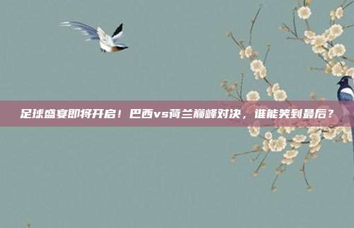 足球盛宴即将开启！巴西vs荷兰巅峰对决，谁能笑到最后？