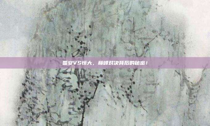 国安VS恒大，巅峰对决背后的秘密！
