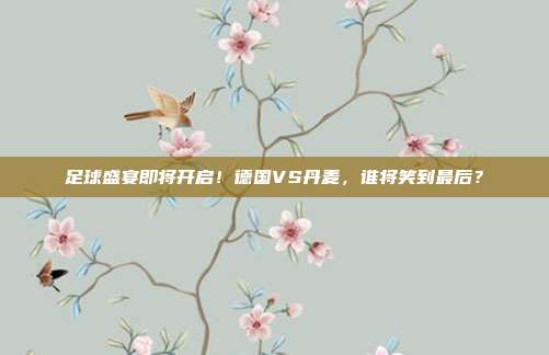 足球盛宴即将开启！德国VS丹麦，谁将笑到最后？