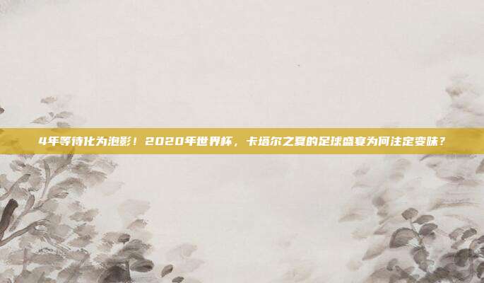 4年等待化为泡影！2020年世界杯，卡塔尔之夏的足球盛宴为何注定变味？