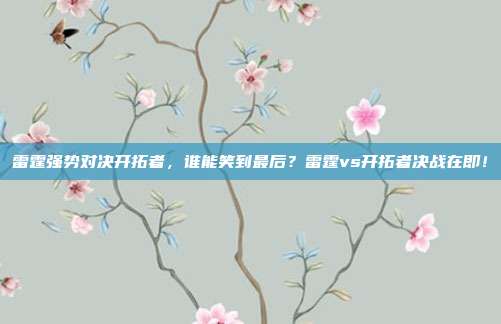 雷霆强势对决开拓者，谁能笑到最后？雷霆vs开拓者决战在即！