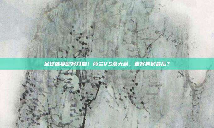 足球盛宴即将开启！荷兰VS意大利，谁将笑到最后？