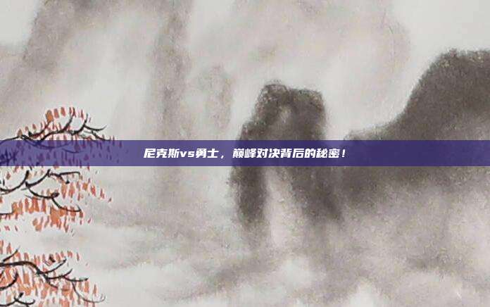 尼克斯vs勇士，巅峰对决背后的秘密！