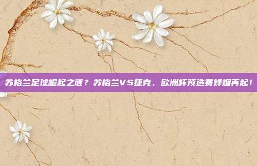 苏格兰足球崛起之谜？苏格兰VS捷克，欧洲杯预选赛烽烟再起！
