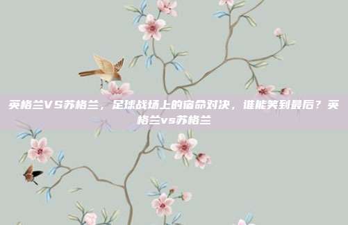英格兰VS苏格兰，足球战场上的宿命对决，谁能笑到最后？英格兰vs苏格兰