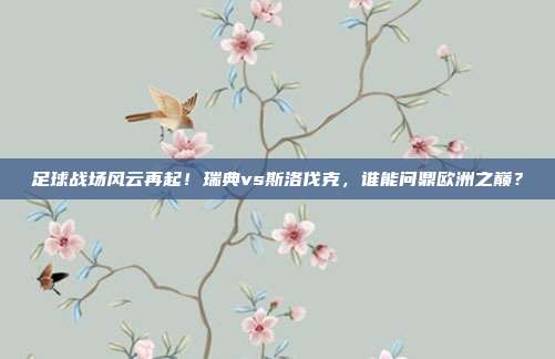 足球战场风云再起！瑞典vs斯洛伐克，谁能问鼎欧洲之巅？