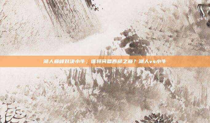 湖人巅峰对决小牛，谁将问鼎西部之巅？湖人vs小牛