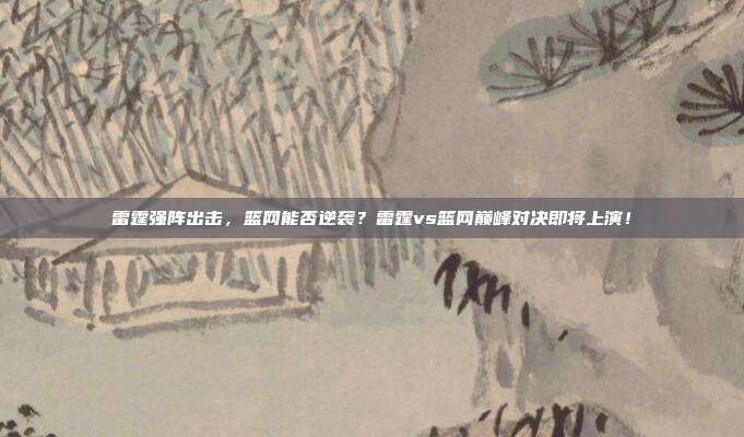 雷霆强阵出击，篮网能否逆袭？雷霆vs篮网巅峰对决即将上演！
