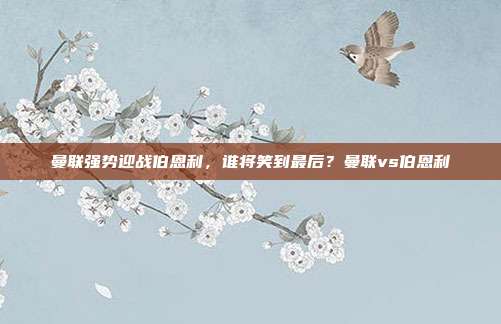 曼联强势迎战伯恩利，谁将笑到最后？曼联vs伯恩利