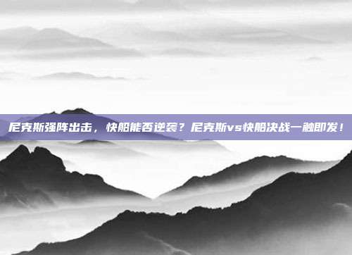 尼克斯强阵出击，快船能否逆袭？尼克斯vs快船决战一触即发！