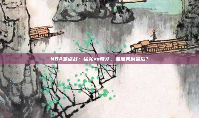 NBA焦点战：猛龙vs奇才，谁能笑到最后？