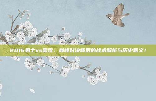 2016勇士vs雷霆：巅峰对决背后的战术解析与历史意义！