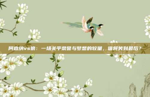 阿森纳vs狼：一场关乎荣誉与梦想的较量，谁将笑到最后？