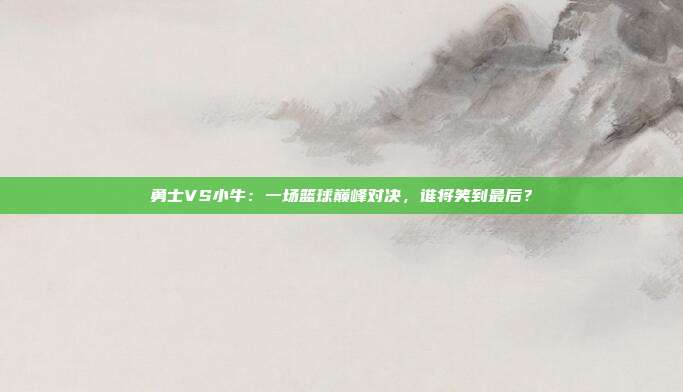 勇士VS小牛：一场篮球巅峰对决，谁将笑到最后？