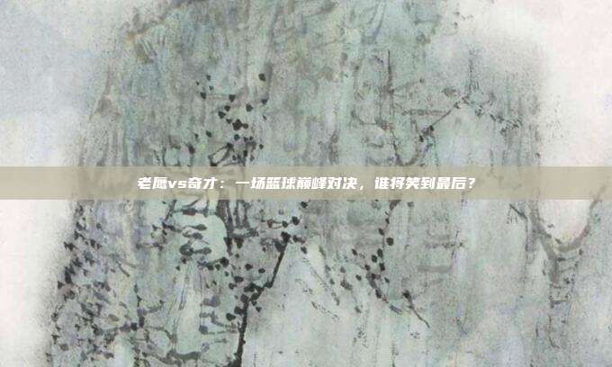 老鹰vs奇才：一场篮球巅峰对决，谁将笑到最后？