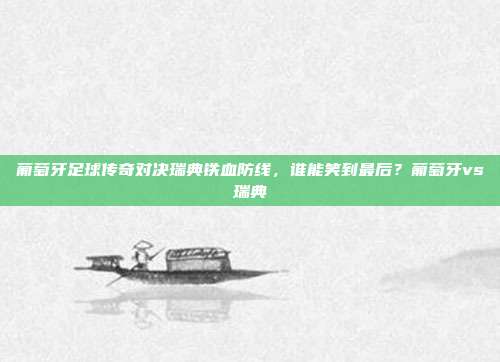 葡萄牙足球传奇对决瑞典铁血防线，谁能笑到最后？葡萄牙vs瑞典