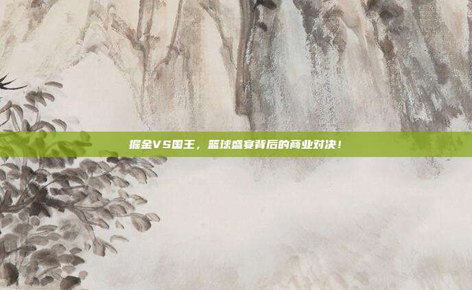 掘金VS国王，篮球盛宴背后的商业对决！