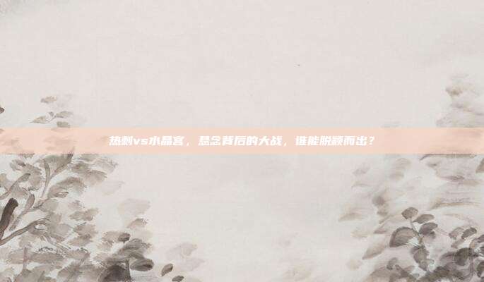 热刺vs水晶宫，悬念背后的大战，谁能脱颖而出？