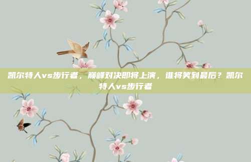 凯尔特人vs步行者，巅峰对决即将上演，谁将笑到最后？凯尔特人vs步行者
