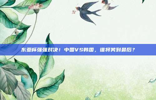 东亚杯强强对决！中国VS韩国，谁将笑到最后？