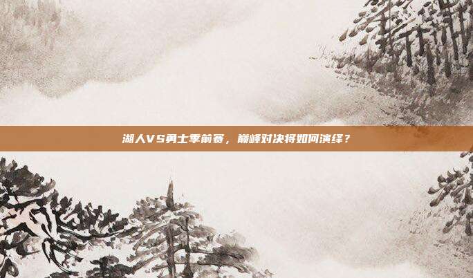 湖人VS勇士季前赛，巅峰对决将如何演绎？