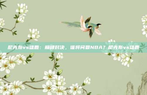 尼克斯vs雄鹿：巅峰对决，谁将问鼎NBA？尼克斯vs雄鹿