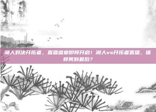 湖人对决开拓者，直播盛宴即将开启！湖人vs开拓者直播，谁将笑到最后？