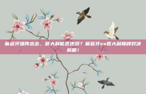 葡萄牙强阵出击，意大利能否逆袭？葡萄牙vs意大利巅峰对决前瞻！