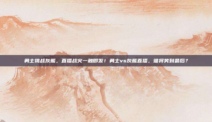 勇士挑战灰熊，直播战火一触即发！勇士vs灰熊直播，谁将笑到最后？