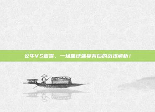 公牛VS雷霆，一场篮球盛宴背后的战术解析！