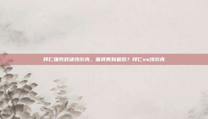 拜仁强势对决沙尔克，谁将笑到最后？拜仁vs沙尔克