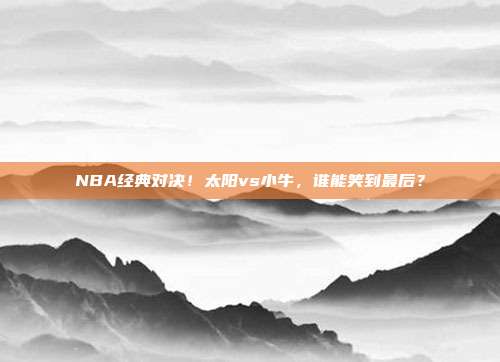 NBA经典对决！太阳vs小牛，谁能笑到最后？