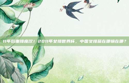 11年后重排座次！2011年女排世界杯，中国女排赢在哪输在哪？