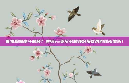 谁将称霸格斗巅峰？康纳vs奥尔多巅峰对决背后的秘密解析！