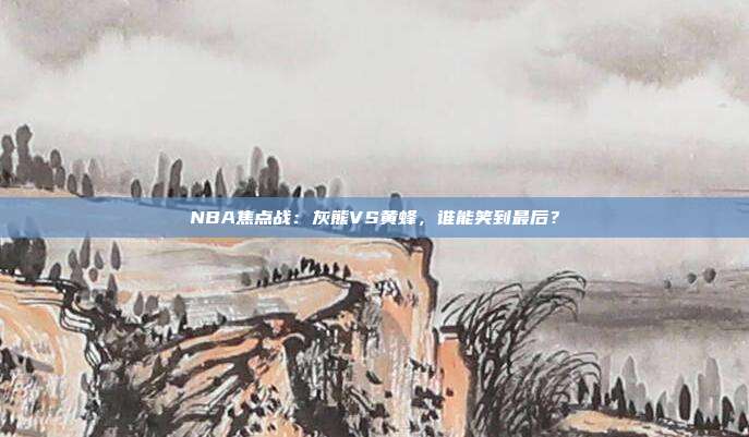 NBA焦点战：灰熊VS黄蜂，谁能笑到最后？