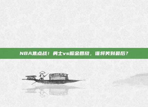 NBA焦点战！勇士vs掘金回放，谁将笑到最后？