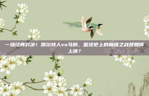 一场经典对决！凯尔特人vs马刺，篮球史上的巅峰之战将如何上演？