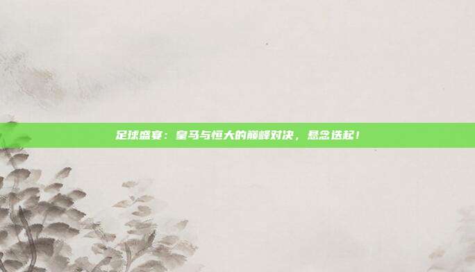 足球盛宴：皇马与恒大的巅峰对决，悬念迭起！